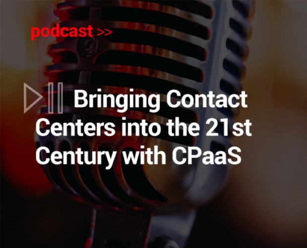 Podcast: Bringing Contact Centers into the 21st Century with CPaaS